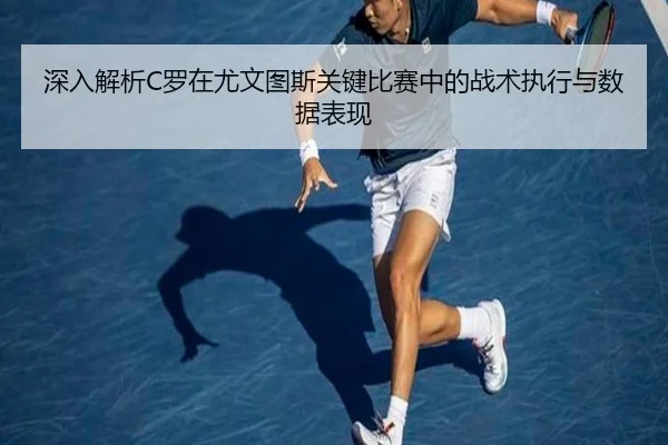 深入解析C罗在尤文图斯关键比赛中的战术执行与数据表现（STAR SPORTS）